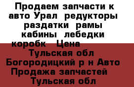 Продаем запчасти к авто Урал: редукторы, раздатки, рамы, кабины, лебедки, коробк › Цена ­ 18 000 - Тульская обл., Богородицкий р-н Авто » Продажа запчастей   . Тульская обл.